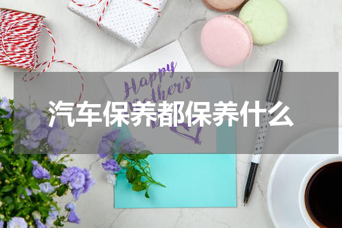 汽车保养都保养什么