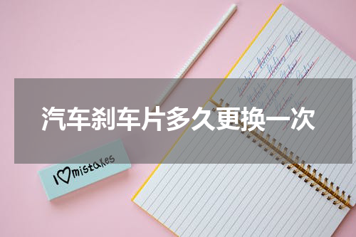 汽车刹车片多久更换一次