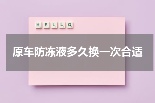 原车防冻液多久换一次合适