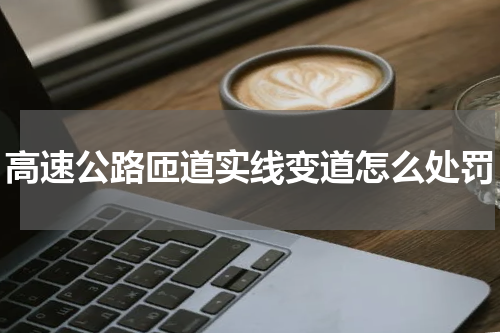 高速公路匝道实线变道怎么处罚