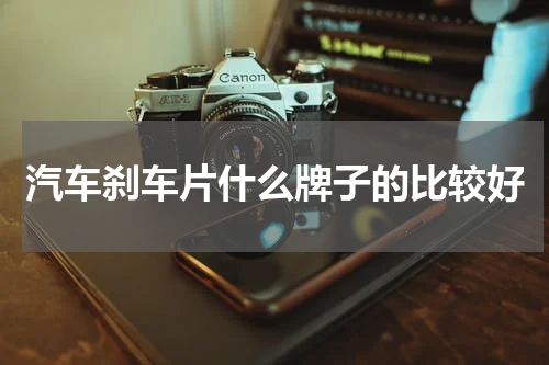 汽车刹车片什么牌子的比较好