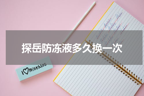 探岳防冻液多久换一次