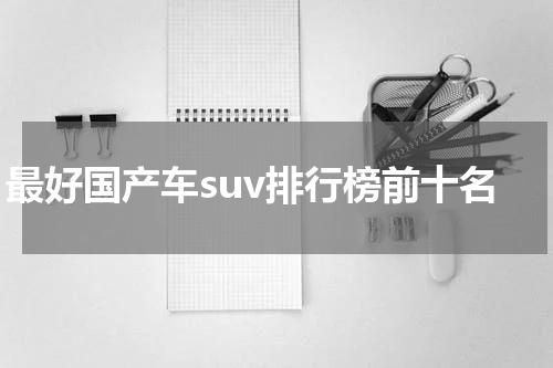最好国产车suv排行榜前十名