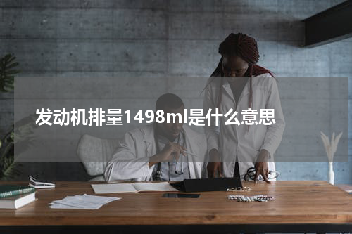 发动机排量1498ml是什么意思