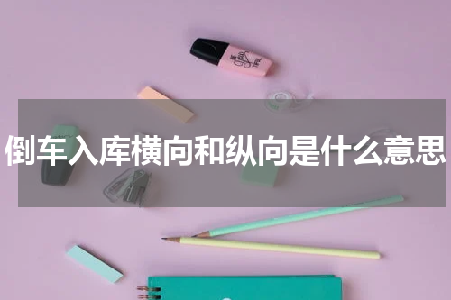 倒车入库横向和纵向是什么意思