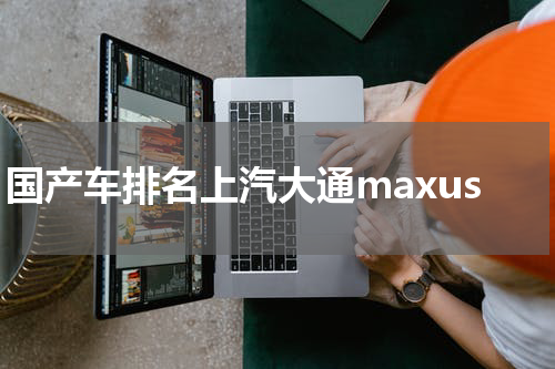 国产车排名上汽大通maxus