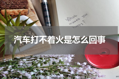 汽车打不着火是怎么回事