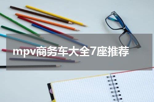 mpv商务车大全7座推荐
