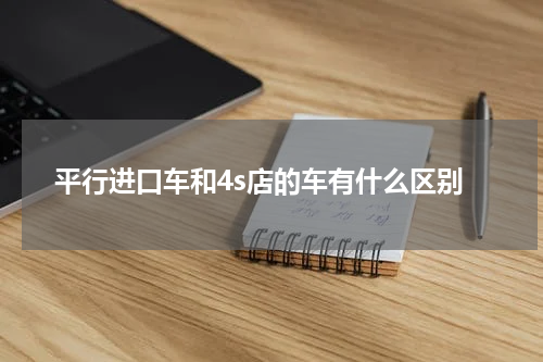 平行进口车和4s店的车有什么区别