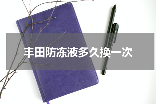 丰田防冻液多久换一次