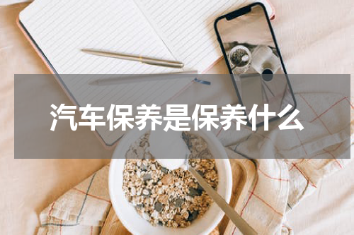 汽车保养是保养什么