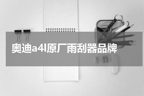 奥迪a4l原厂雨刮器品牌