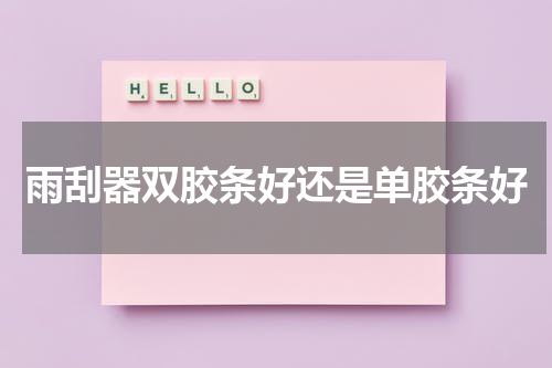 雨刮器双胶条好还是单胶条好