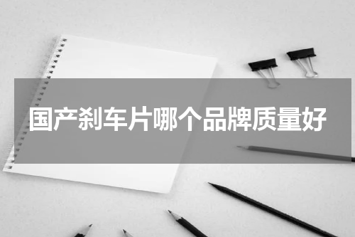 国产刹车片哪个品牌质量好