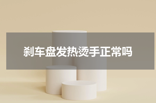 刹车盘发热烫手正常吗