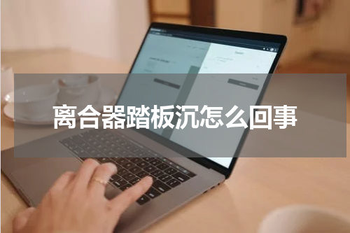 离合器踏板沉怎么回事