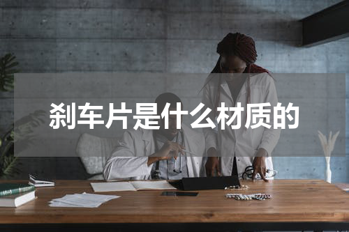 刹车片是什么材质的