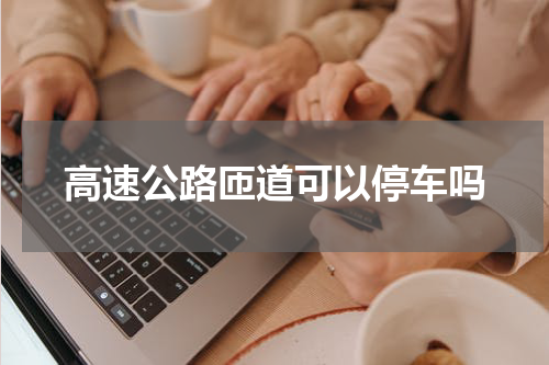 高速公路匝道可以停车吗