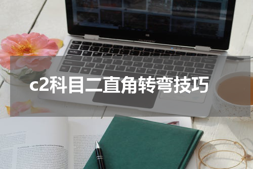c2科目二直角转弯技巧
