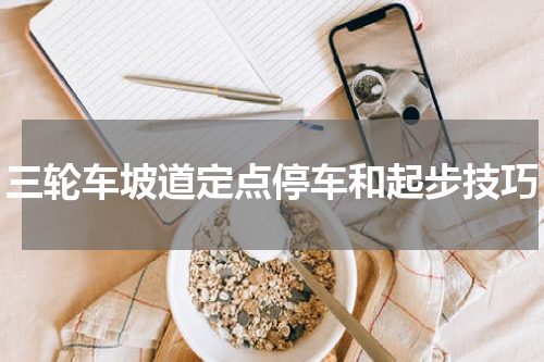 三轮车坡道定点停车和起步技巧