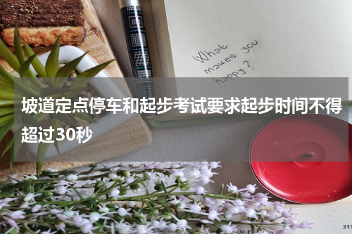 坡道定点停车和起步考试要求起步时间不得超过30秒