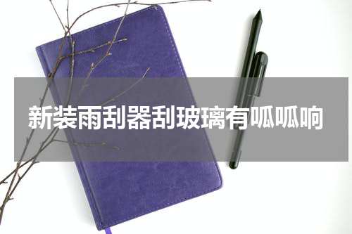 新装雨刮器刮玻璃有呱呱响
