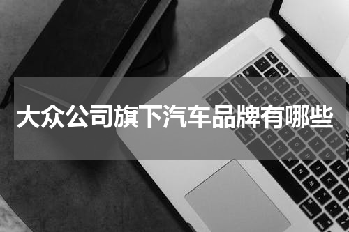 大众公司旗下汽车品牌有哪些