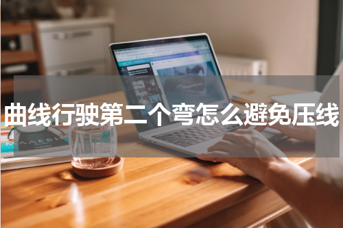 曲线行驶第二个弯怎么避免压线