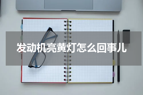 发动机亮黄灯怎么回事儿