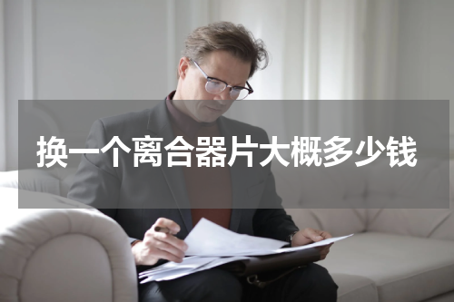 换一个离合器片大概多少钱