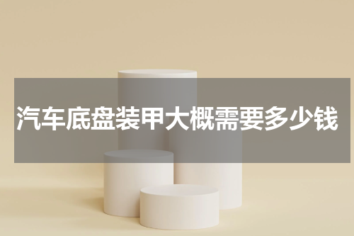 汽车底盘装甲大概需要多少钱