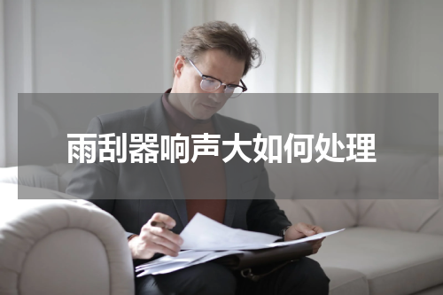 雨刮器响声大如何处理