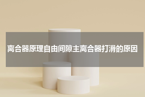 离合器原理自由间隙主离合器打滑的原因