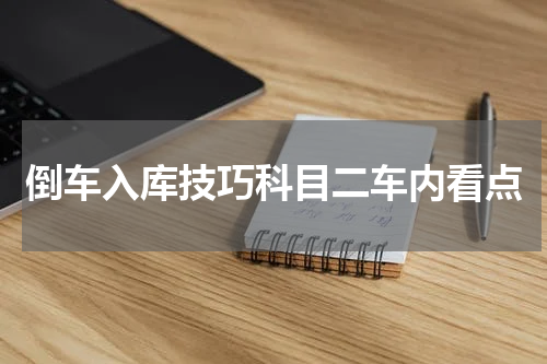 倒车入库技巧科目二车内看点