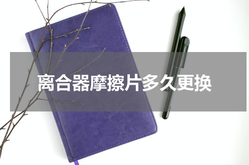 离合器摩擦片多久更换