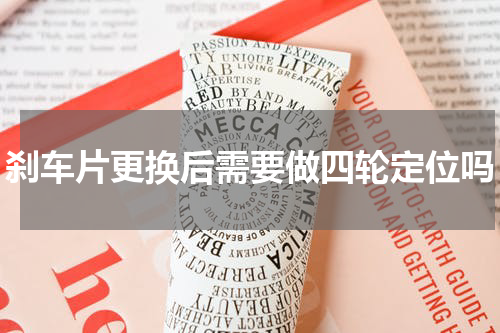 刹车片更换后需要做四轮定位吗