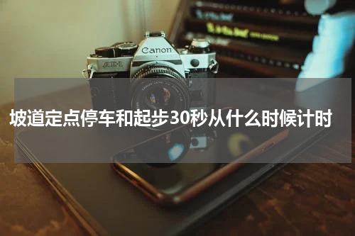 坡道定点停车和起步30秒从什么时候计时