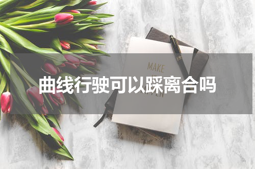 曲线行驶可以踩离合吗