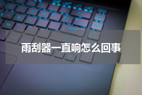 雨刮器一直响怎么回事