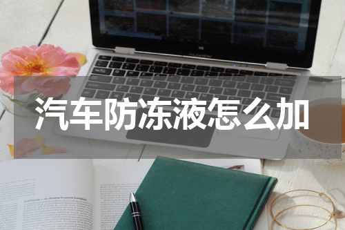 汽车防冻液怎么加