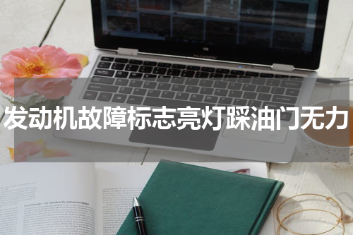 发动机故障标志亮灯踩油门无力
