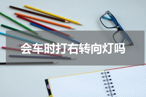 会车时打右转向灯吗