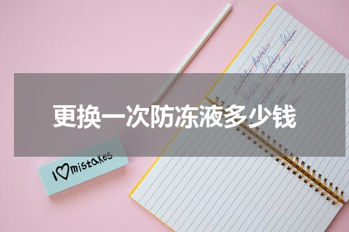 更换一次防冻液多少钱