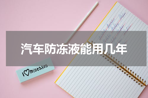 汽车防冻液能用几年