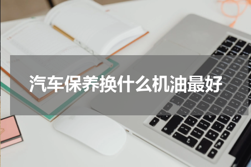 汽车保养换什么机油最好