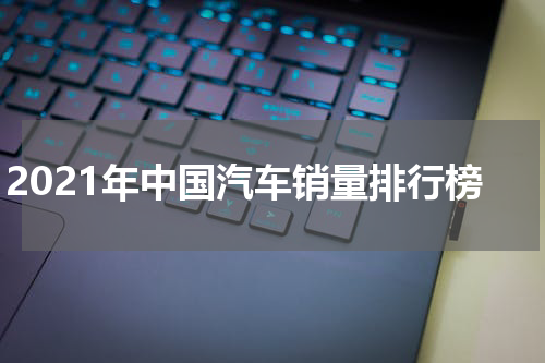 2021年中国汽车销量排行榜