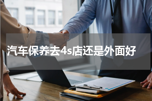 汽车保养去4s店还是外面好