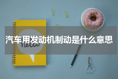 汽车用发动机制动是什么意思