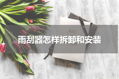 雨刮器怎样拆卸和安装
