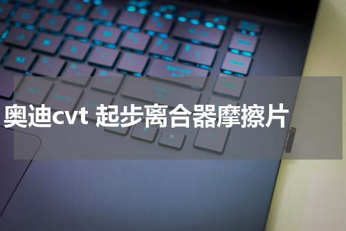 奥迪cvt 起步离合器摩擦片